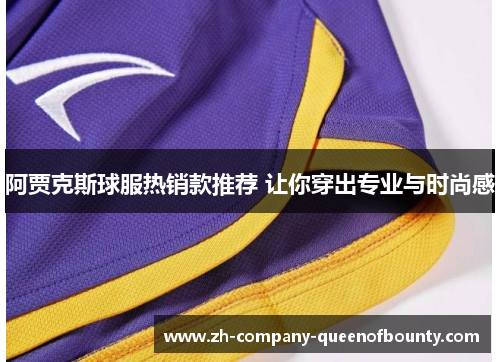 阿贾克斯球服热销款推荐 让你穿出专业与时尚感