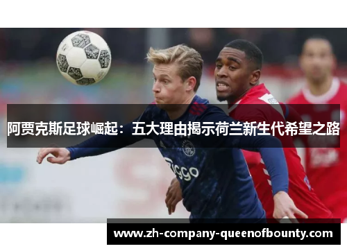 阿贾克斯足球崛起：五大理由揭示荷兰新生代希望之路