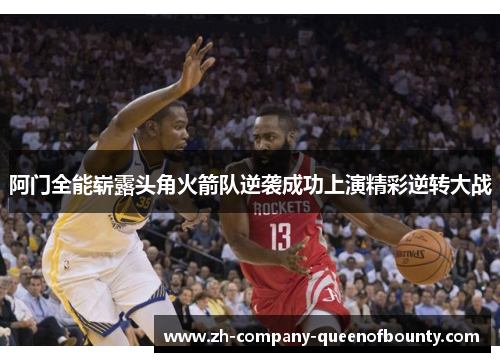阿门全能崭露头角火箭队逆袭成功上演精彩逆转大战