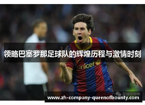 领略巴塞罗那足球队的辉煌历程与激情时刻
