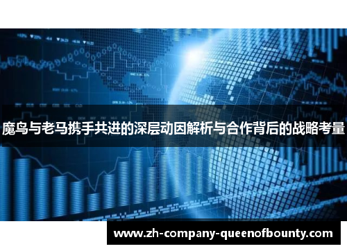 魔鸟与老马携手共进的深层动因解析与合作背后的战略考量