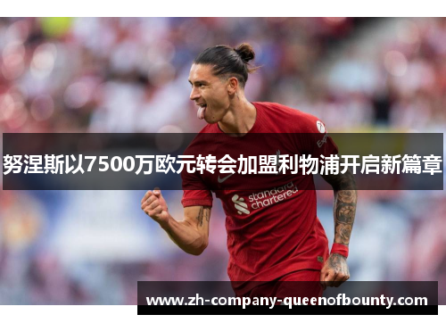 努涅斯以7500万欧元转会加盟利物浦开启新篇章 努涅斯以7500万欧元转会加盟利物浦开启新篇章