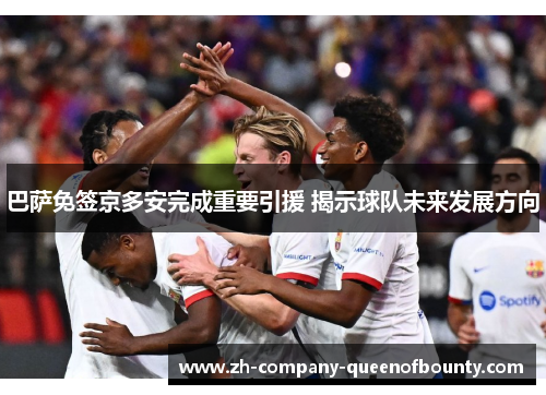 巴萨免签京多安完成重要引援 揭示球队未来发展方向 巴萨免签京多安完成重要引援 揭示球队未来发展方向