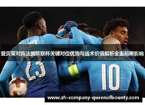 登贝莱对阵法国欧联杯关键对位优势与战术价值解析全面前瞻影响 登贝莱对阵法国欧联杯关键对位优势与战术价值解析全面前瞻影响