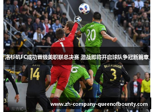 洛杉矶FC成功晋级美职联总决赛 激战即将开启球队争冠新篇章 洛杉矶FC成功晋级美职联总决赛 激战即将开启球队争冠新篇章