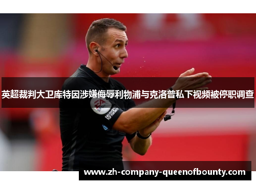 英超裁判大卫库特因涉嫌侮辱利物浦与克洛普私下视频被停职调查