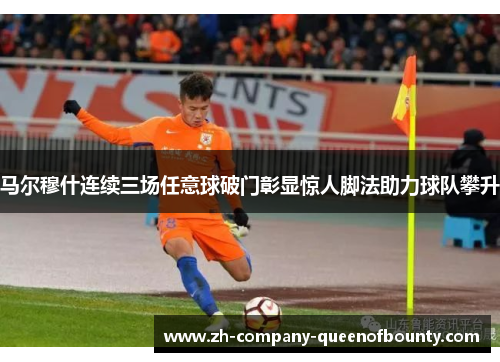 马尔穆什连续三场任意球破门彰显惊人脚法助力球队攀升 马尔穆什连续三场任意球破门彰显惊人脚法助力球队攀升
