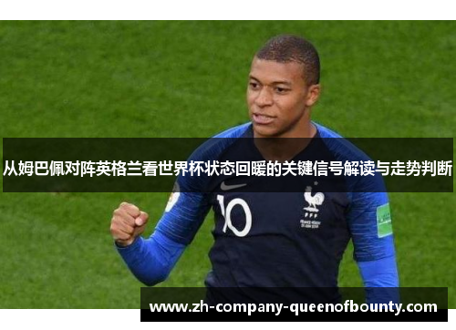 从姆巴佩对阵英格兰看世界杯状态回暖的关键信号解读与走势判断 从姆巴佩对阵英格兰看世界杯状态回暖的关键信号解读与走势判断