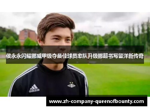 侯永永闪耀挪威甲级夺最佳球员率队升级挪超书写留洋新传奇
