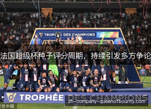 法国超级杯种子评分周期,持续引发多方争论 法国超级杯种子评分周期,持续引发多方争论