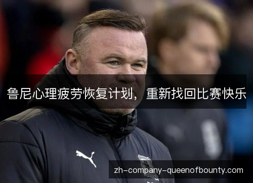 鲁尼心理疲劳恢复计划,重新找回比赛快乐 鲁尼心理疲劳恢复计划,重新找回比赛快乐