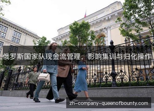俄罗斯国家队现金流管理,影响集训与归化操作 俄罗斯国家队现金流管理,影响集训与归化操作